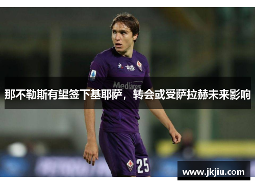 那不勒斯有望签下基耶萨，转会或受萨拉赫未来影响